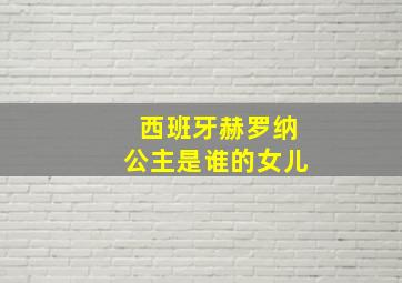 西班牙赫罗纳公主是谁的女儿