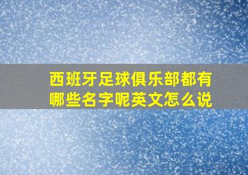 西班牙足球俱乐部都有哪些名字呢英文怎么说