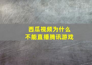 西瓜视频为什么不能直播腾讯游戏