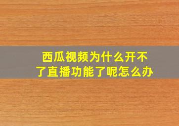 西瓜视频为什么开不了直播功能了呢怎么办