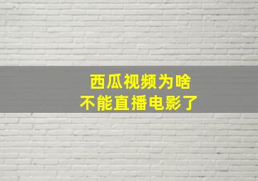 西瓜视频为啥不能直播电影了