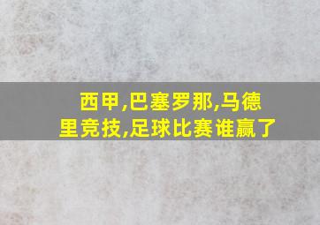 西甲,巴塞罗那,马德里竞技,足球比赛谁赢了