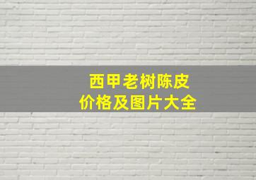 西甲老树陈皮价格及图片大全