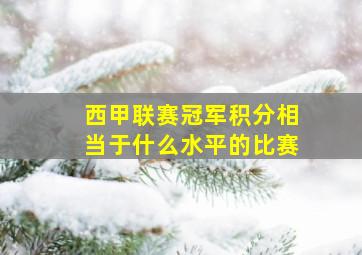 西甲联赛冠军积分相当于什么水平的比赛