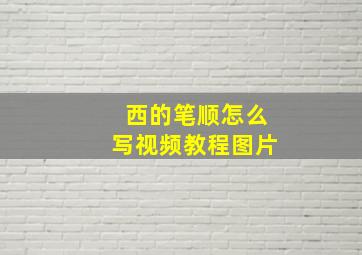 西的笔顺怎么写视频教程图片