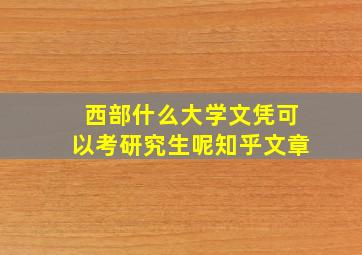 西部什么大学文凭可以考研究生呢知乎文章