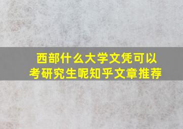 西部什么大学文凭可以考研究生呢知乎文章推荐