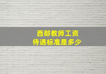 西部教师工资待遇标准是多少