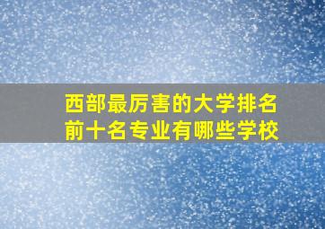 西部最厉害的大学排名前十名专业有哪些学校