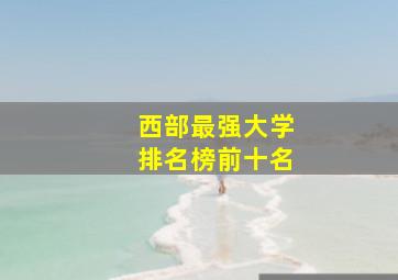 西部最强大学排名榜前十名