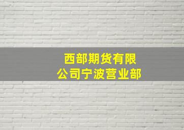 西部期货有限公司宁波营业部