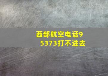 西部航空电话95373打不进去