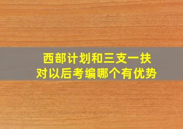 西部计划和三支一扶对以后考编哪个有优势