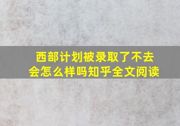 西部计划被录取了不去会怎么样吗知乎全文阅读