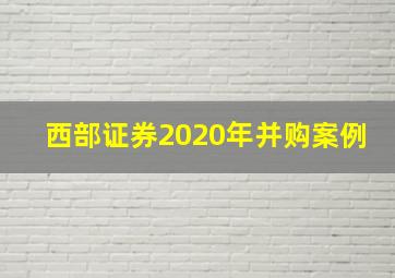 西部证券2020年并购案例