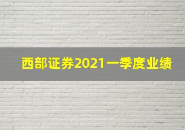 西部证券2021一季度业绩