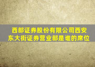 西部证券股份有限公司西安东大街证券营业部是谁的席位