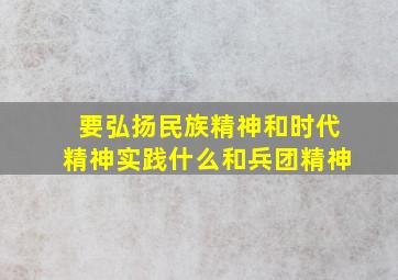 要弘扬民族精神和时代精神实践什么和兵团精神