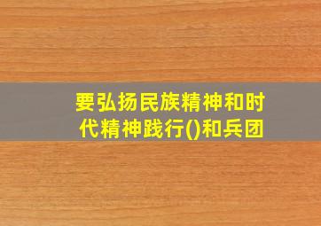 要弘扬民族精神和时代精神践行()和兵团