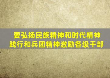 要弘扬民族精神和时代精神践行和兵团精神激励各级干部