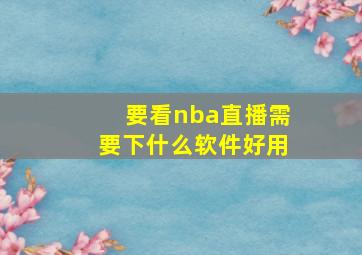 要看nba直播需要下什么软件好用