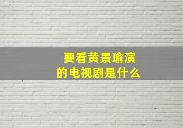 要看黄景瑜演的电视剧是什么