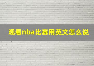 观看nba比赛用英文怎么说