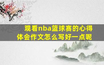 观看nba篮球赛的心得体会作文怎么写好一点呢