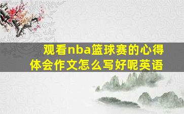 观看nba篮球赛的心得体会作文怎么写好呢英语