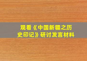 观看《中国新疆之历史印记》研讨发言材料