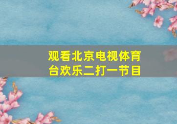 观看北京电视体育台欢乐二打一节目