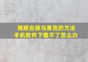 视频去除马赛克的方法手机软件下载不了怎么办