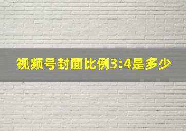 视频号封面比例3:4是多少