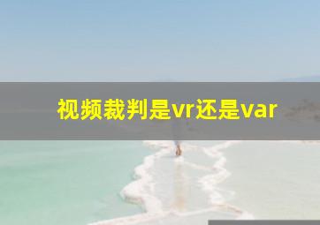 视频裁判是vr还是var