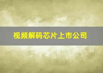 视频解码芯片上市公司