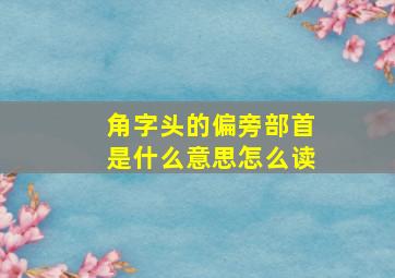 角字头的偏旁部首是什么意思怎么读