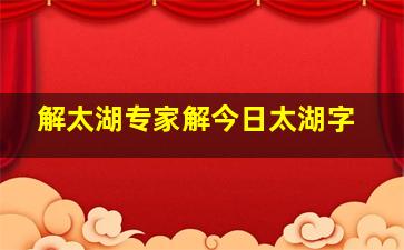 解太湖专家解今日太湖字