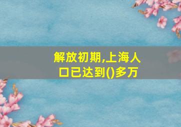 解放初期,上海人口已达到()多万