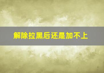 解除拉黑后还是加不上