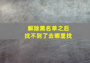 解除黑名单之后找不到了去哪里找