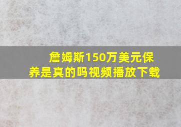 詹姆斯150万美元保养是真的吗视频播放下载