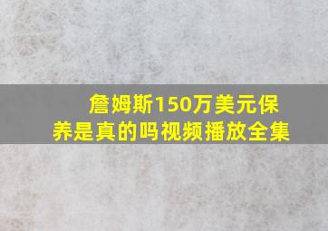 詹姆斯150万美元保养是真的吗视频播放全集