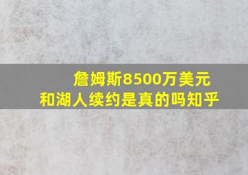 詹姆斯8500万美元和湖人续约是真的吗知乎