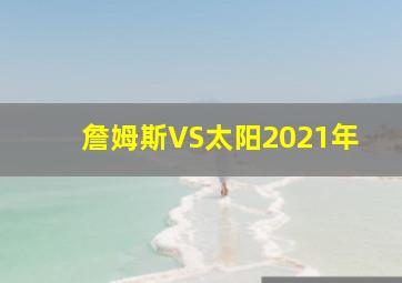 詹姆斯VS太阳2021年