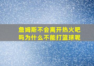 詹姆斯不会离开热火吧吗为什么不能打篮球呢