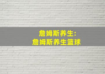 詹姆斯养生:詹姆斯养生篮球