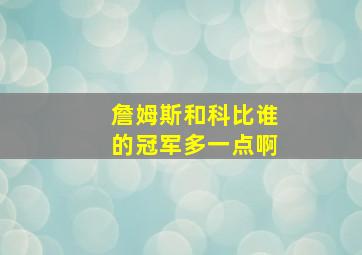 詹姆斯和科比谁的冠军多一点啊