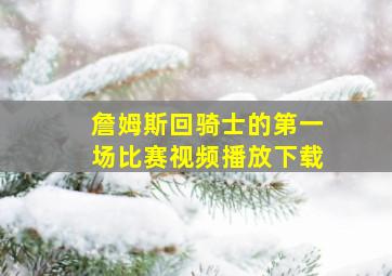 詹姆斯回骑士的第一场比赛视频播放下载