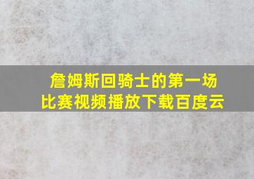 詹姆斯回骑士的第一场比赛视频播放下载百度云