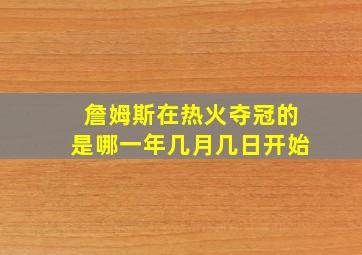 詹姆斯在热火夺冠的是哪一年几月几日开始